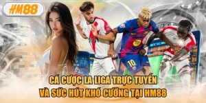 Cá cược la liga trực tuyến và sức hút khó cưỡng tại HM88