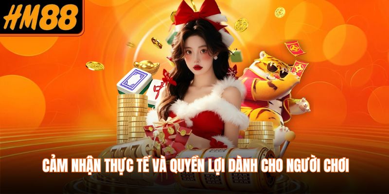 Cảm nhận thực tế và quyền lợi dành cho người chơi