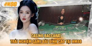 Casino Baccarat - Trải Nghiệm Game Bài Đỉnh Cao Tại HM88