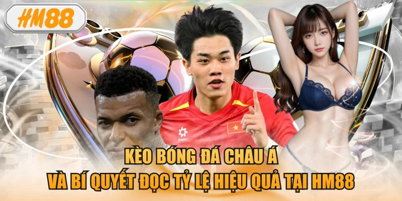 Kèo bóng đá châu Á và bí quyết đọc tỷ lệ hiệu quả tại HM88
