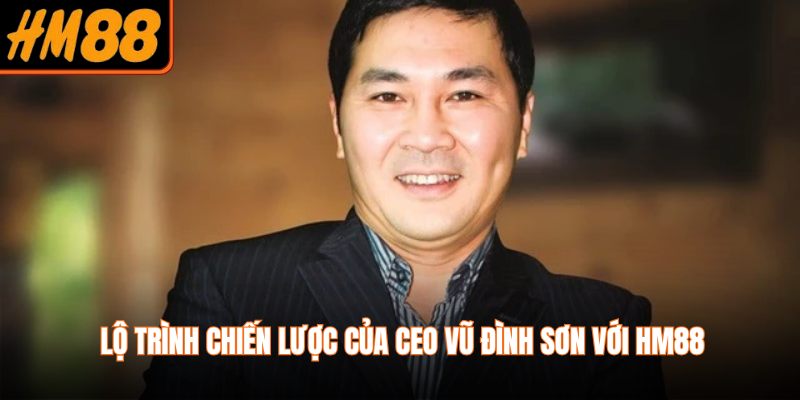 Lộ trình chiến lược của CEO Vũ Đình Sơn với HM88