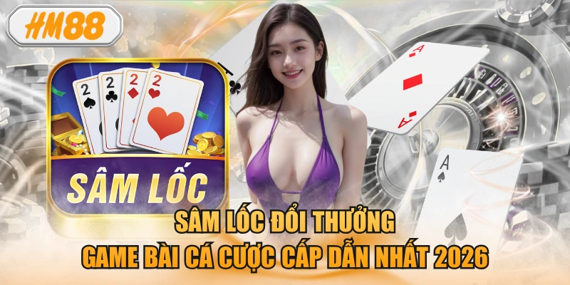 Sâm Lốc Đổi Thưởng Game Bài Cá Cược Cấp Dẫn Nhất 2026